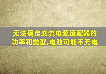 无法确定交流电源适配器的功率和类型,电池可能不充电