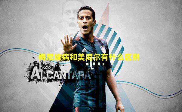 梅尼埃病和美尼尔有什么区别