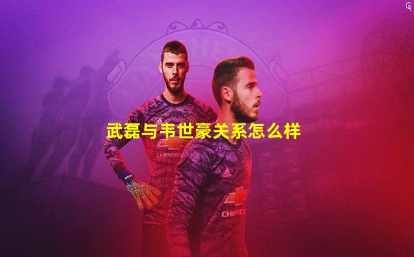 武磊与韦世豪关系怎么样