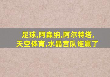 足球,阿森纳,阿尔特塔,天空体育,水晶宫队谁赢了