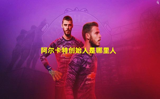 阿尔卡特创始人是哪里人