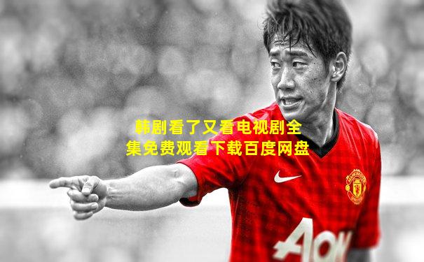 韩剧看了又看电视剧全集免费观看下载百度网盘