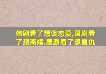 韩剧看了想谈恋爱,国剧看了想离婚,泰剧看了想复仇